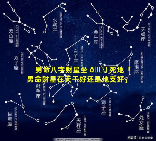 男命八字财星坐 🐒 死地「男命财星在天干好还是地支好」